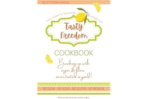 Tasty Freedom Cookbook: Breaking Up with Sugar & Flour Never Tasted So Good!