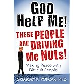 God Help Me! These People Are Driving Me Nuts!: Making Peace with Difficult People