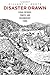 Disaster Drawn: Visual Witness, Comics, and Documentary Form by Hillary L. Chute