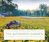 The Authentic Garden: Naturalistic and Contemporary Landscape Design by 