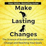 Make Lasting Changes: The Science of Sustainable Behavior Change and Reaching Your Goals by 