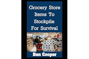 Grocery Store Items To Stockpile For Survival: The Most Important Items At Any Grocery Store To Stockpile For Future Disasters While You Still Can (Practical Prepping)