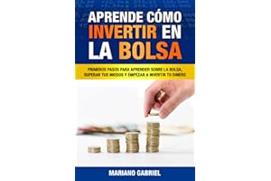 Aprende cómo invertir en la Bolsa: Primeros pasos para aprender sobre la Bolsa, superar tus miedos y empezar a invertir tu dinero (Spanish Edition)