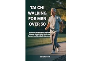 TAI CHI WALKING FOR MEN OVER 50: Practical Techniques to Improve Balance, Reduce Joint Strain and Restore Confident Daily Mov