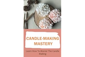 Candle-Making Mastery: Learn How To Master The Candle Making