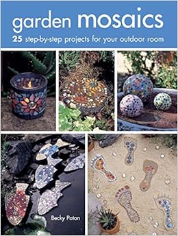 Garden Mosaics: 25 step-by-step projects for your outdoor room, by Becky Paton Garden Mosaics: 25 step-by-step projects for your outdoor room, by Becky Paton