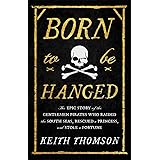 Born to Be Hanged: The Epic Story of the Gentlemen Pirates Who Raided the South Seas, Rescued a Princess, and Stole a Fortune