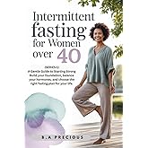 Intermittent Fasting for Women Over 40: A Gentle Guide to Hormonal Balance, Weight Loss, and Vitality (A Gentle Guide to Starting Strong Build your ... choose the right fasting plan for your life.)