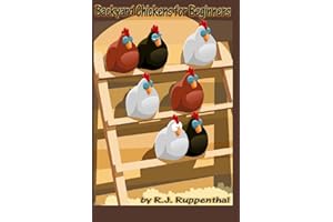 Backyard Chickens for Beginners: Getting the Best Chickens, Choosing Coops, Feeding and Care, and Beating City Chicken Laws
