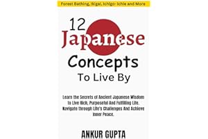 12 Japanese Concepts To Live By: The Secrets of Ancient Japanese Wisdom to Live Rich, Purposeful And Fulfilling Life ,Ancient