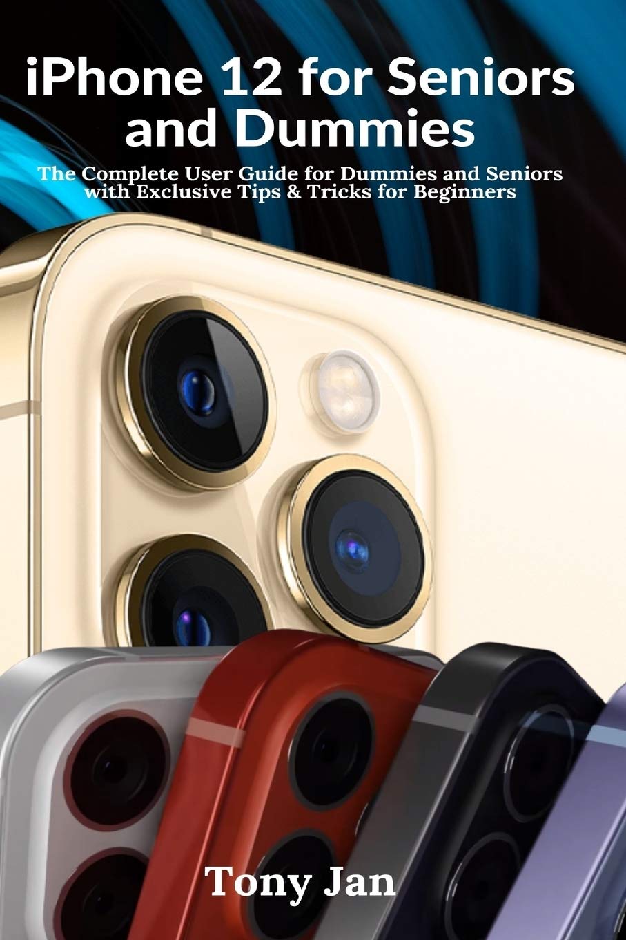 iPhone 12 for Seniors and Dummies The Complete User Guide for Dummies