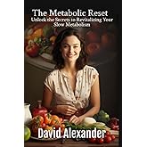 The Metabolic Reset: Unlock the Secrets to Revitalizing Your Slow Metabolism (The David Alexander Weight Loss Series)