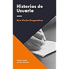 Historias de usuario: Una visión pragmática (Spanish Edition)