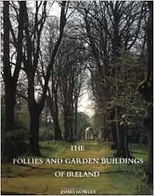 The Follies And Garden Buildings Of Ireland James Howley