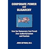 CORPORATE POWER and OLIGARCHY, How Our Democracy Can Prevail Over Authoritarianism and Fascism