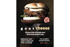 Goat Cheese Recipes That Will Make Your Taste Buds Jump for Joy: Reduce Fat and Turn Up the Flavor