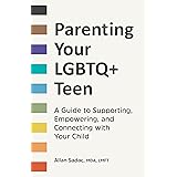 Parenting Your LGBTQ+ Teen: A Guide to Supporting, Empowering, and Connecting with Your Child