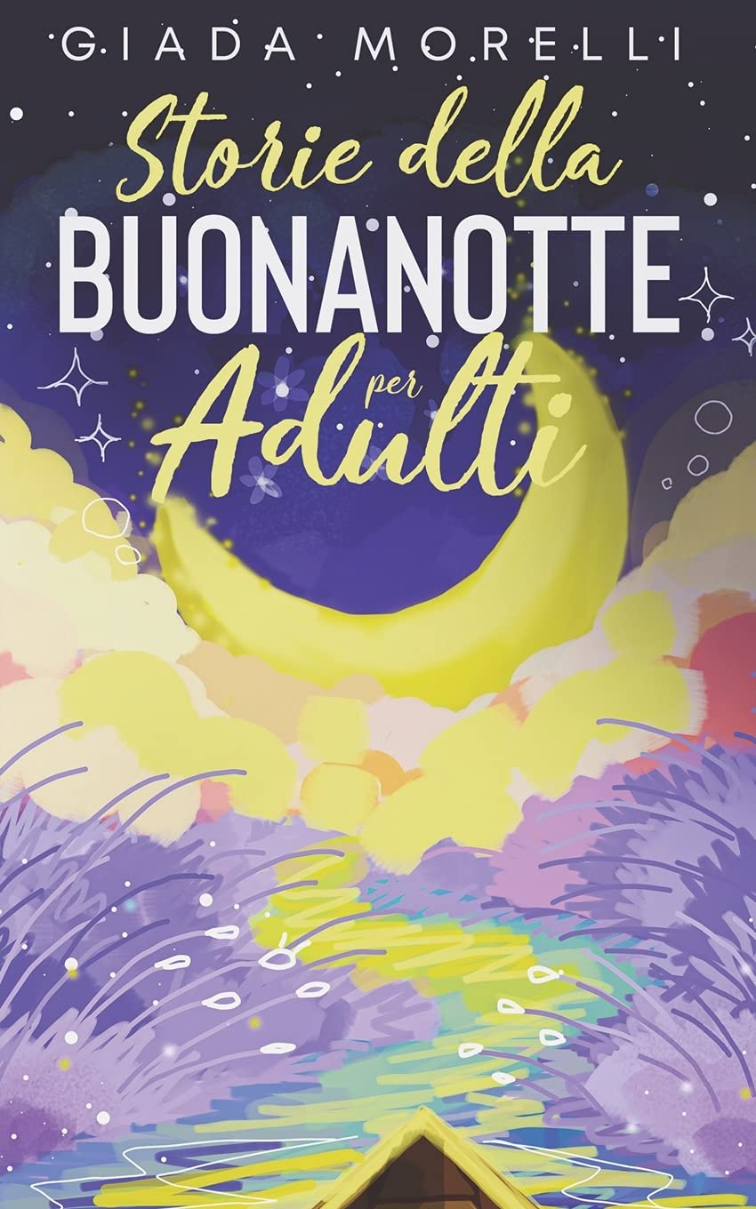 Amazon It Storie Della Buonanotte Per Adulti Una Collezione Di Storie Brevi E Rilassanti Perfette Per Allontanare Ansia E Stress Trasformando Notti Insonni In Fantastici Momenti Di Riposo Morelli Giada Libri