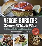 Veggie Burgers Every Which Way: Fresh, Flavorful and Healthy Vegan and Vegetarian Burgers-Plus Toppings, Sides, Buns and More
