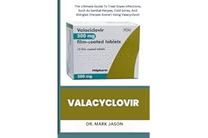 VALACYCLOVIR: The Ultimate Guide To Treat Erpes Infections, Such As Genital Herpes, Cold Sores, And Shingles (Herpes Zoster) Using Valacyclovir