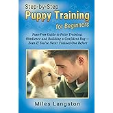 Step-by-Step Puppy Training for Beginners: Fuss-Free Guide to Potty Training, Obedience and Building a Confident Dog — Even If You’ve Never Trained One Before