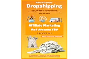 Dropshipping, Affiliate Marketing And Amazon FBA For Beginners (3 Books In 1): Learn The Basics Of Affiliate Marketing, Dropshipping And Amazon FBA Business In 5 Days And Learn It Well
