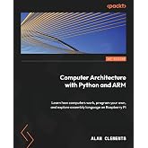 Computer Architecture with Python and ARM: Learn how computers work, program your own, and explore assembly language on Raspberry Pi