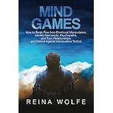 Mind Games: How to Break Free from Emotional Manipulation; Identify Narcissists, Psychopaths, and Toxic Relationships; and Defend Against Manipulative Tactics