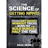 The Science of Getting Ripped: Proven Diet Hacks and Workout Tricks to Burn Fat and Build Muscle in Half the Time