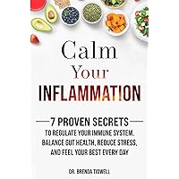 Calm Your Inflammation: 7 Proven Secrets to Regulate Your Immune System, Balance Gut Health, Reduce Stress, and Feel Your Bes