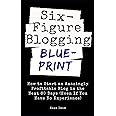 Six Figure Blogging Blueprint: How to Start an Amazingly Profitable Blog in the Next 60 Days (Even If You Have No Experience) (Digital Marketing Mastery)