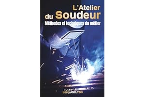 L’atelier du Soudeur - Méthodes et techniques du métier: MIG, TIG, ARC, Brasage — Guide terrain complet pour souder, rénover,