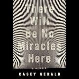 There Will Be No Miracles Here: A Memoir by 