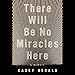 There Will Be No Miracles Here: A Memoir by 