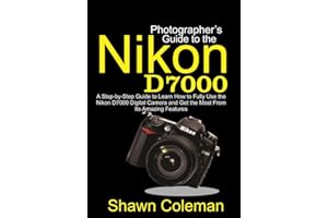 Photographer's Guide to the Nikon D7000: A Step-by-Step Guide to Learn How to Fully Use the Nikon D7000 Digital Camera and Ge