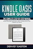 Kindle Oasis User Guide: The Complete Step-by-Step Manual for Beginners and Seniors on How to Setup the All-New Kindle Oasis (10th Generation) Tablet ... Your Device (The Kindle User's Guide Book)