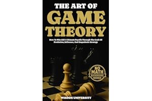 The Art Of Game Theory: How To Win Life’s Ultimate Payoffs Through The Craft Of Prediction, Influence, And Empathetic Strateg