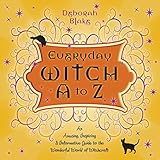 Everyday Witch A to Z: An Amusing, Inspiring & Informative Guide to the Wonderful World of Witchcraf by Deborah Blake