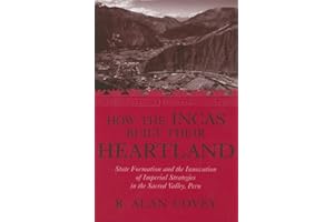 How the Incas Built Their Heartland: State Formation and the Innovation of Imperial Strategies in the Sacred Valley, Peru (History, Languages, And Cultures Of The Spanish And Portuguese Worlds)