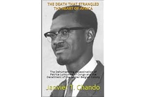 THE DEATH THAT STRANGLED THE HEART OF AFRICA: The Dehumanizing Assassination of Patrice Lumumba of Congo and the Derailment of the former Belgian Colony