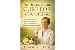 DR. HULDA CLARK CURE FOR CANCER: A Complete Natural Approach to Eliminating Cancer Through Detox, Cleansing, and Parasite Rem
