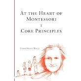 At the Heart of Montessori I - Core Principles
