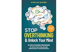 Stop Overthinking & Unlock Your Mind: 37 Life-Changing Techniques for Stress-Free Living, Stronger Relationships & Fearless Decisions. Master Negativity, Embrace Mindfulness & Transform Your Life