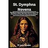 St. Dymphna Novena: Biography, Life, Legacy, 9-Day Powerful Devotion Prayers To The Patron Saint of Anxiety, Mental Illness, Depression, Epilepsy, & ... and Emotional Well-Being (Miracles in Prayer)