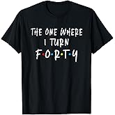 The One Where I Turn Forty 40 Years Old 40th Birthday T-Shirt