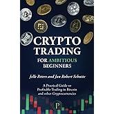 Crypto Trading for Ambitious Beginners: A Practical Guide to Profitable Trading in Bitcoin and other Cryptocurrencies