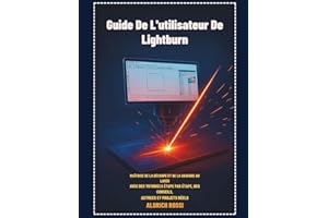 Guide de l'utilisateur de Lightburn: Maîtrisez la découpe et la gravure au laser grâce à des tutoriels étape par étape, des c