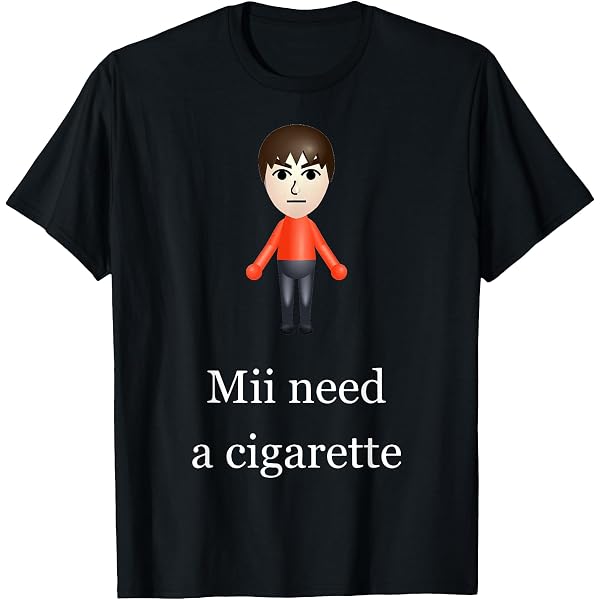 Amazon.com: Mii Need A Cigarette Funny Sayings T-Shirt : Clothing, Shoes &  Jewelry