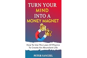 Turn Your Mind Into A Money Magnet: How to use the laws of Physics to create an abundant life