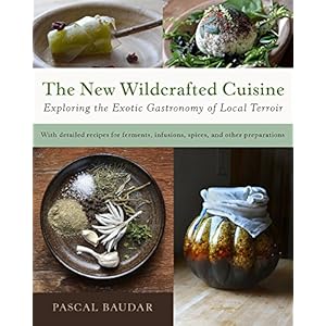 The New Wildcrafted Cuisine: Exploring the Exotic Gastronomy of Local Terroir